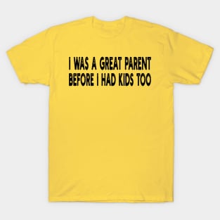 i was a great parent before i had kids too T-Shirt